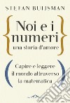 Noi e i numeri, una storia d'amore. Capire e leggere il mondo attraverso la matematica libro