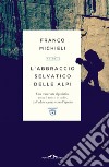 L'abbraccio selvatico delle Alpi. Una traversata alpinistica sotto il sole e le stelle, dall'adolescenza verso l'ignoto libro di Michieli Franco