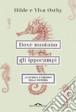 Dove nuotano gli ippocampi. La scienza e i segreti della memoria