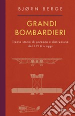 Grandi bombardieri. Trenta storie di potenza e distruzione dal 1914 a oggi libro