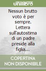 Nessun brutto voto è per sempre. Lettera sull'autostima di un padre preside alla figlia adolescente libro