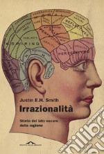 Irrazionalità. Storia del lato oscuro della ragione libro