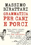 Grammatica per cani e porci libro di Birattari Massimo