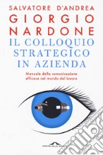 Il colloquio strategico in azienda. Manuale della comunicazione efficace nel mondo del lavoro libro