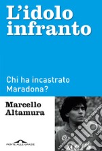 L'idolo infranto. Chi ha incastrato Maradona? libro