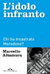 L'idolo infranto. Chi ha incastrato Maradona? libro di Altamura Marcello