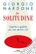 La solitudine. Capirla e gestirla per non sentirsi soli libro