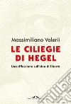 Le ciliegie di Hegel. Una riflessione sull'idea di libertà libro