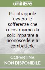 Psicotrappole ovvero le sofferenze che ci costruiamo da soli: imparare a riconoscerle e a combatterle libro