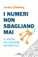 I numeri non sbagliano mai. Il potere del pensiero matematico. Nuova ediz. libro