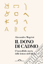 Il dono di Cadmo. L'incredibile storia delle lettere dell'alfabeto