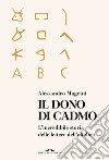 Il dono di Cadmo. L'incredibile storia delle lettere dell'alfabeto libro