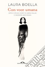 Con voce umana. Arte e vita nei corpi di Maria Callas e Ingeborg Bachmann libro