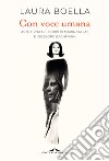 Con voce umana. Arte e vita nei corpi di Maria Callas e Ingeborg Bachmann libro di Boella Laura