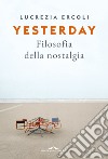 Yesterday. Filosofia della nostalgia libro di Ercoli Lucrezia