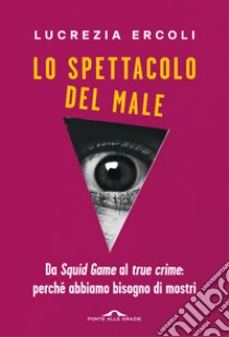 Lo spettacolo del male. Da �Squid Game� al �true crime�: perch� abbiamo bisogno di mostri