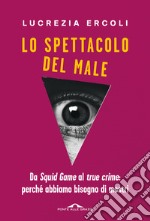 Lo spettacolo del male. Da «Squid Game» al «true crime»: perché abbiamo bisogno di mostri