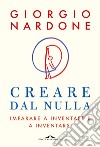 Creare dal nulla. Imparare a inventare e a inventarsi libro