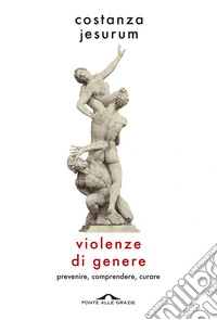 Violenze di genere. Prevenire, comprendere, curare libro