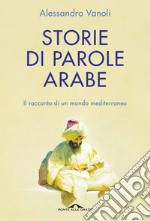 Storie di parole arabe. Il racconto di un mondo mediterraneo libro