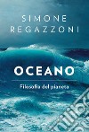 Oceano. Filosofia del pianeta libro di Regazzoni Simone