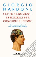 Sette argomenti essenziali per conoscere l'uomo. Una bussola per orientarsi nella complessità dell'esistenza libro