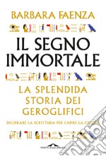 Il segno immortale. La splendida storia dei geroglifici. Decifrare la scrittura per capire la civiltà libro