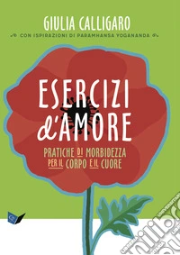 Esercizi d'amore. Pratiche di morbidezza per il corpo e il cuore