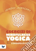 Esercizi di mindfulness yogica. Quattro settimane sul sentiero della consapevolezza libro