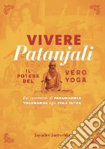 Vivere Patanjali. Il potere del vero yoga. Dai commenti di Paramhansa Yogananda agli Yoga Sutra libro