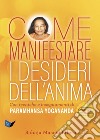 Come manifestare i desideri dell'anima. Con tecniche e insegnamenti di Paramhansa Yogananda libro