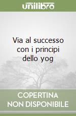 Via al successo con i principi dello yog libro