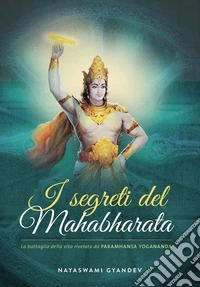 I segreti del Mahabharata. La battaglia delle vita rivelata da Paramhansa Yogananda