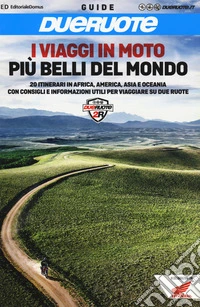 I viaggi in moto più belli del mondo. 20 itinerari in Africa, America, Asia e Oceania con consigli e informazioni utili per viaggiare su due ruote libro