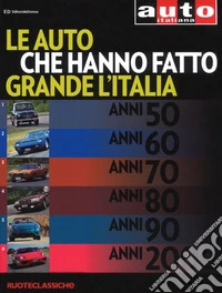 Le auto che hanno fatto grande l'Italia. Quattroruote ruoteclassiche. Ediz. illustrata libro