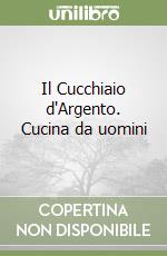 Il Cucchiaio d'Argento. Cucina da uomini libro