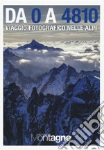 Da 0 a 4810. Viaggio fotografico nelle Alpi. Ediz. illustrata libro