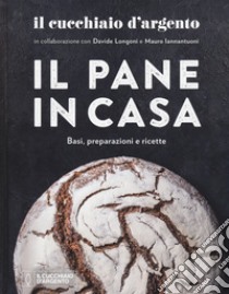 Il Cucchiaio D Argento Il Pane In Casa Basi Preparazioni E Ricette Ediz Illustrata Davide Longoni E Mauro Iannantuoni Sconto 5