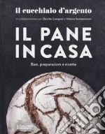 Il Cucchiaio d'Argento. Il pane in casa. Basi, preparazioni e ricette. Ediz. illustrata