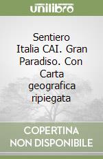 Sentiero Italia CAI. Gran Paradiso. Con Carta geografica ripiegata libro