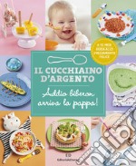 Il cucchiaino d'argento. Ediz. illustrata. Vol. 11: Addio biberon arriva la pappa! Guida allo svezzamento felice 6-12 mesi libro