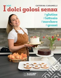 I miei dolci golosi senza glutine, zucchero, lattosio libro
