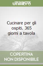 Cucinare per gli ospiti. 365 giorni a tavola libro