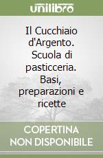 Il Cucchiaio d'Argento. Scuola di pasticceria. Basi, preparazioni e ricette libro