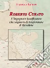 Roberto Curato. L'ingegnere bonificatore che sognava di trasformare il Tavoliere libro di Barbaro Francesco