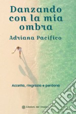 Danzando con la mia ombra. Accetta, ringrazia e perdona libro