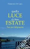 Quella luce di fine estate. Racconti dal passato libro di De Luca Francesca