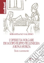 L'operetta volgare di Iacopo Filippo Pellenegra a Bona Sforza. Testo e commento libro