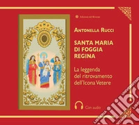 Santa Maria di Foggia Regina. La leggenda del ritrovamento dell'Icona Vetere. Con QR Code libro