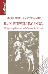 Il «dilettevole inganno». Metafora e politica nel melodramma del Seicento libro